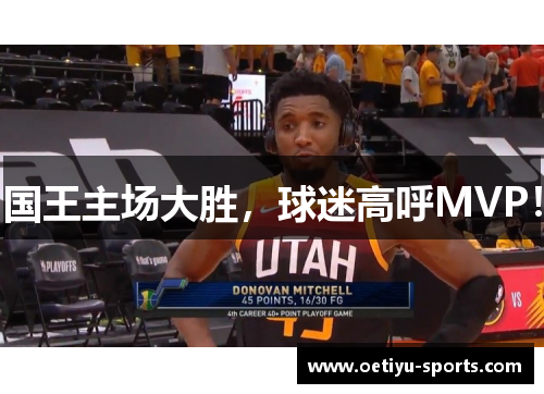 国王主场大胜，球迷高呼MVP！